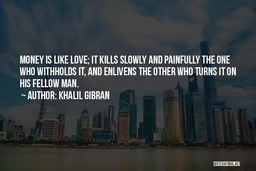 Khalil Gibran Quotes: Money Is Like Love; It Kills Slowly And Painfully The One Who Withholds It, And Enlivens The Other Who Turns