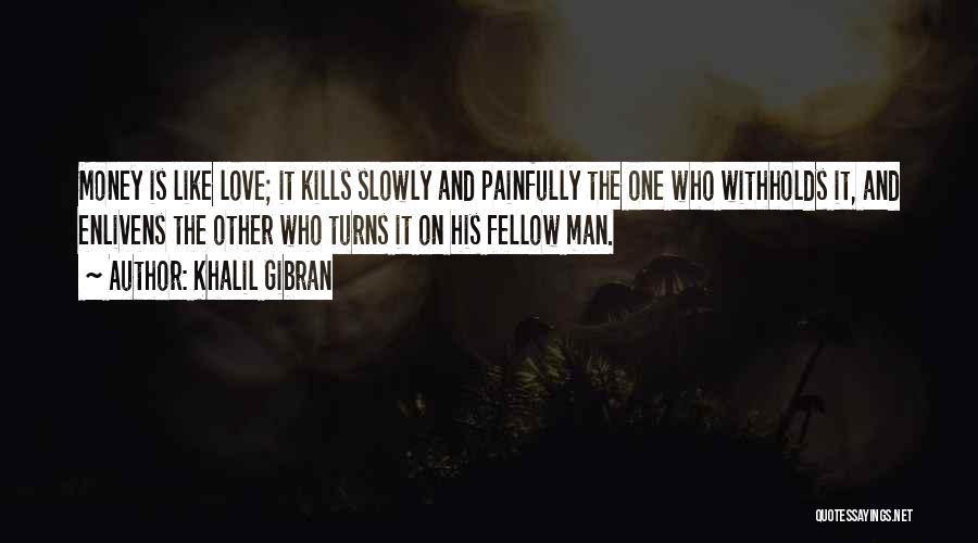 Khalil Gibran Quotes: Money Is Like Love; It Kills Slowly And Painfully The One Who Withholds It, And Enlivens The Other Who Turns