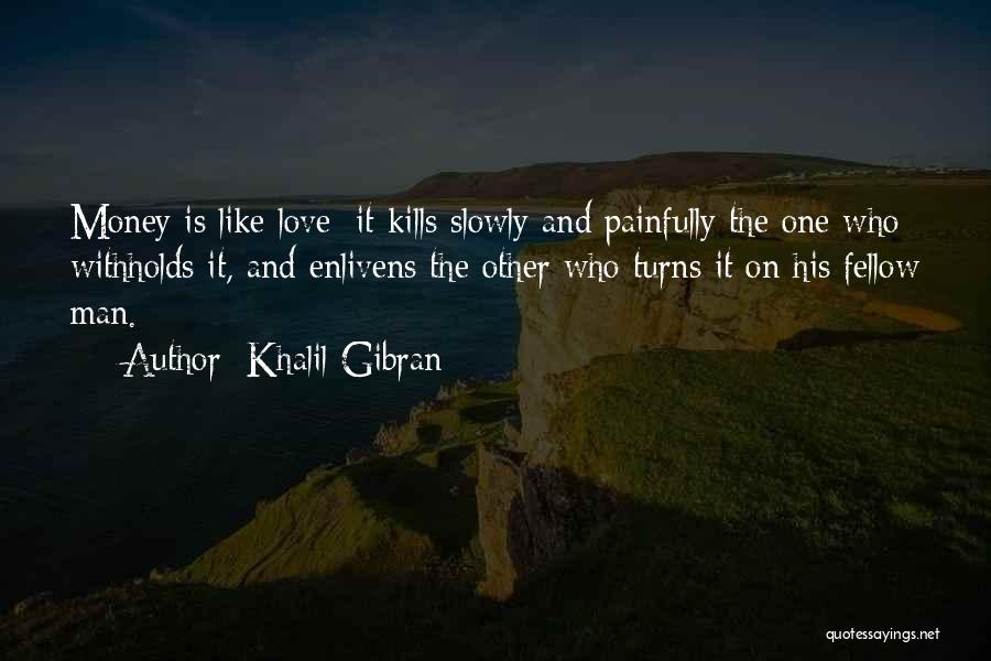 Khalil Gibran Quotes: Money Is Like Love; It Kills Slowly And Painfully The One Who Withholds It, And Enlivens The Other Who Turns