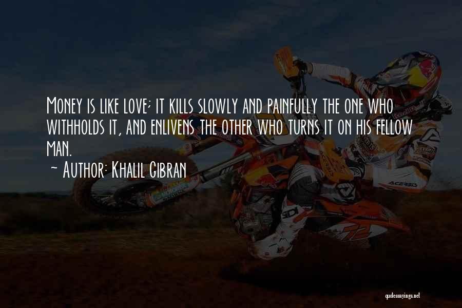 Khalil Gibran Quotes: Money Is Like Love; It Kills Slowly And Painfully The One Who Withholds It, And Enlivens The Other Who Turns