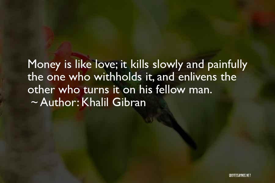 Khalil Gibran Quotes: Money Is Like Love; It Kills Slowly And Painfully The One Who Withholds It, And Enlivens The Other Who Turns