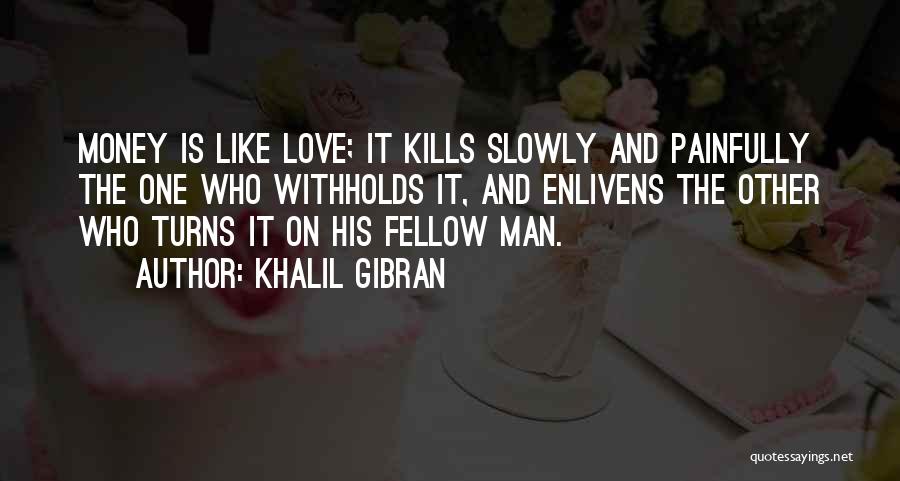 Khalil Gibran Quotes: Money Is Like Love; It Kills Slowly And Painfully The One Who Withholds It, And Enlivens The Other Who Turns