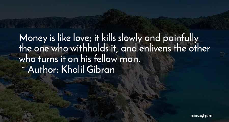 Khalil Gibran Quotes: Money Is Like Love; It Kills Slowly And Painfully The One Who Withholds It, And Enlivens The Other Who Turns