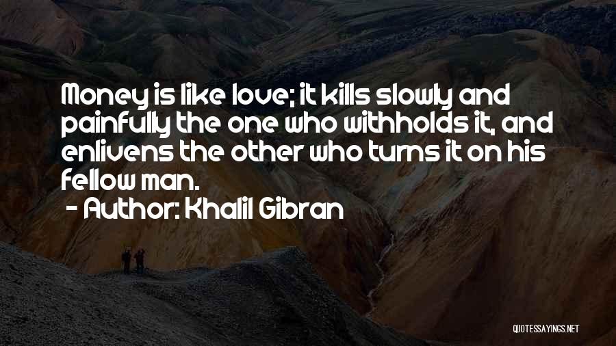 Khalil Gibran Quotes: Money Is Like Love; It Kills Slowly And Painfully The One Who Withholds It, And Enlivens The Other Who Turns