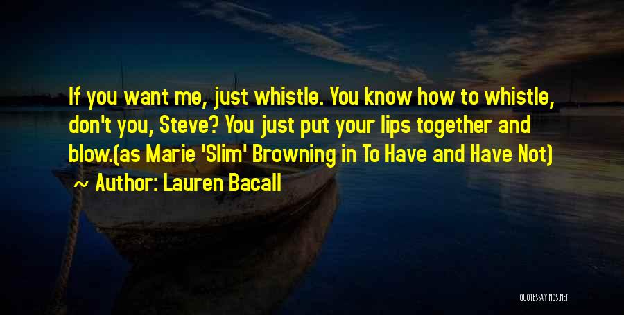 Lauren Bacall Quotes: If You Want Me, Just Whistle. You Know How To Whistle, Don't You, Steve? You Just Put Your Lips Together