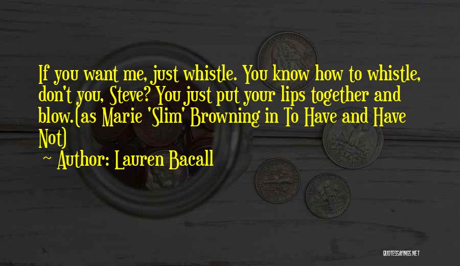 Lauren Bacall Quotes: If You Want Me, Just Whistle. You Know How To Whistle, Don't You, Steve? You Just Put Your Lips Together