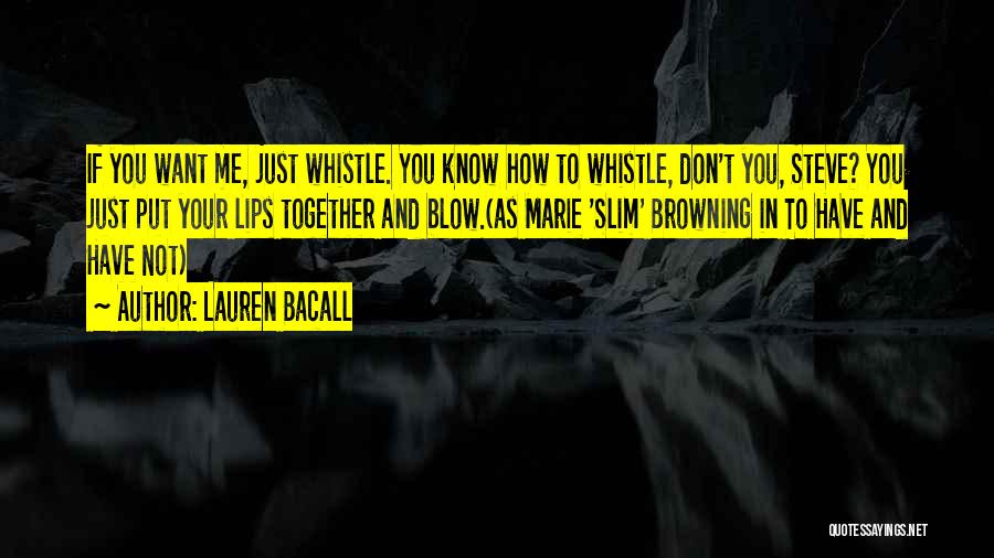 Lauren Bacall Quotes: If You Want Me, Just Whistle. You Know How To Whistle, Don't You, Steve? You Just Put Your Lips Together