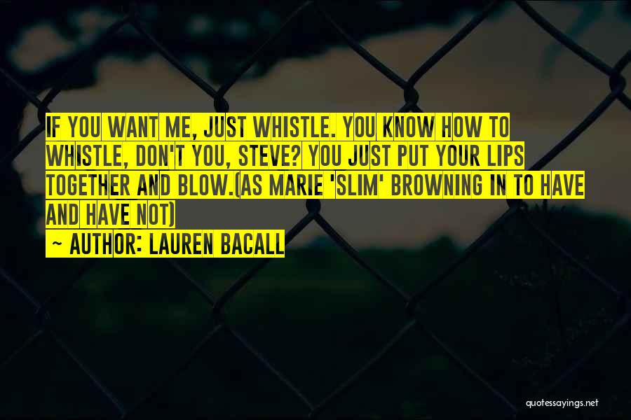 Lauren Bacall Quotes: If You Want Me, Just Whistle. You Know How To Whistle, Don't You, Steve? You Just Put Your Lips Together