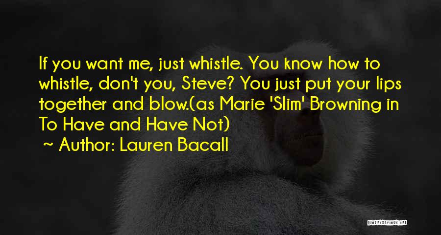 Lauren Bacall Quotes: If You Want Me, Just Whistle. You Know How To Whistle, Don't You, Steve? You Just Put Your Lips Together