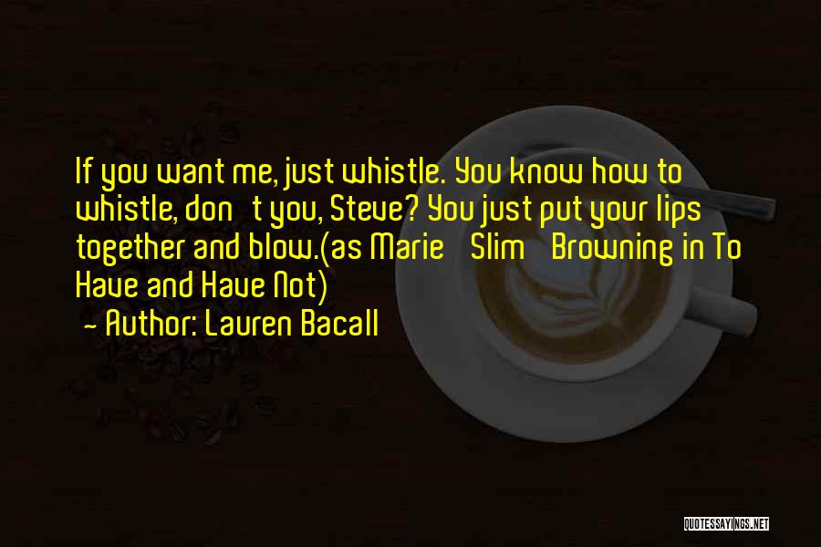 Lauren Bacall Quotes: If You Want Me, Just Whistle. You Know How To Whistle, Don't You, Steve? You Just Put Your Lips Together