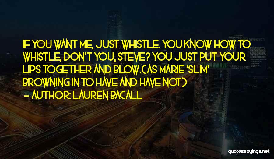 Lauren Bacall Quotes: If You Want Me, Just Whistle. You Know How To Whistle, Don't You, Steve? You Just Put Your Lips Together