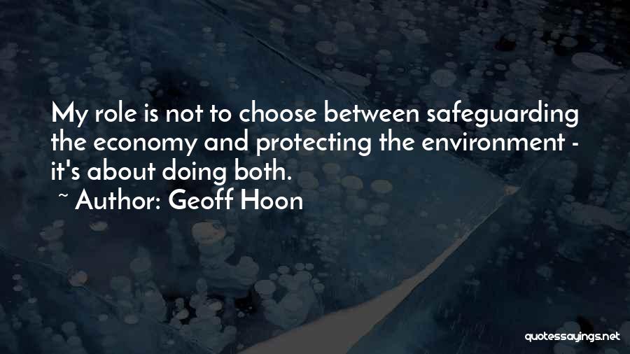 Geoff Hoon Quotes: My Role Is Not To Choose Between Safeguarding The Economy And Protecting The Environment - It's About Doing Both.