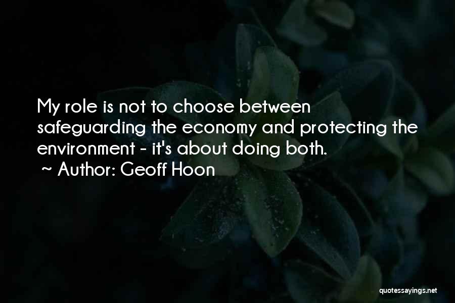 Geoff Hoon Quotes: My Role Is Not To Choose Between Safeguarding The Economy And Protecting The Environment - It's About Doing Both.