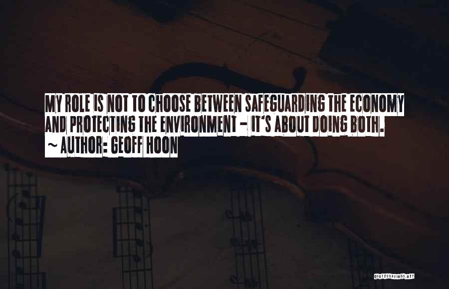 Geoff Hoon Quotes: My Role Is Not To Choose Between Safeguarding The Economy And Protecting The Environment - It's About Doing Both.