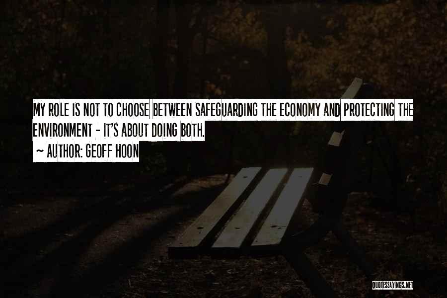 Geoff Hoon Quotes: My Role Is Not To Choose Between Safeguarding The Economy And Protecting The Environment - It's About Doing Both.