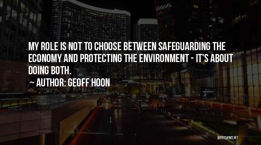 Geoff Hoon Quotes: My Role Is Not To Choose Between Safeguarding The Economy And Protecting The Environment - It's About Doing Both.