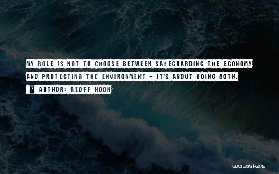 Geoff Hoon Quotes: My Role Is Not To Choose Between Safeguarding The Economy And Protecting The Environment - It's About Doing Both.