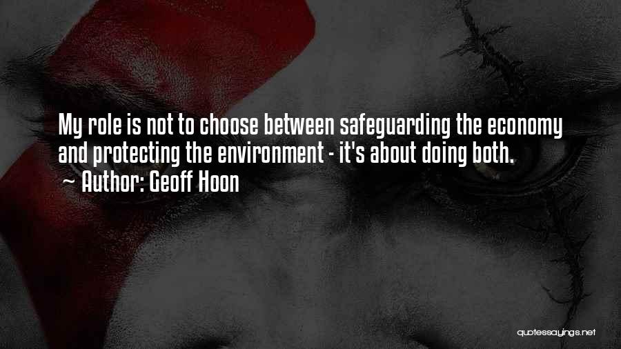 Geoff Hoon Quotes: My Role Is Not To Choose Between Safeguarding The Economy And Protecting The Environment - It's About Doing Both.