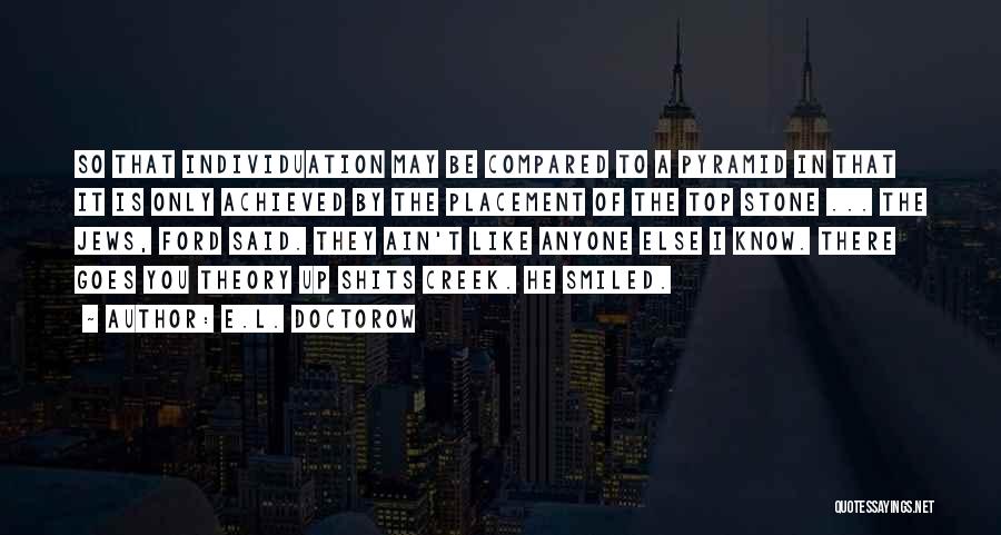 E.L. Doctorow Quotes: So That Individuation May Be Compared To A Pyramid In That It Is Only Achieved By The Placement Of The