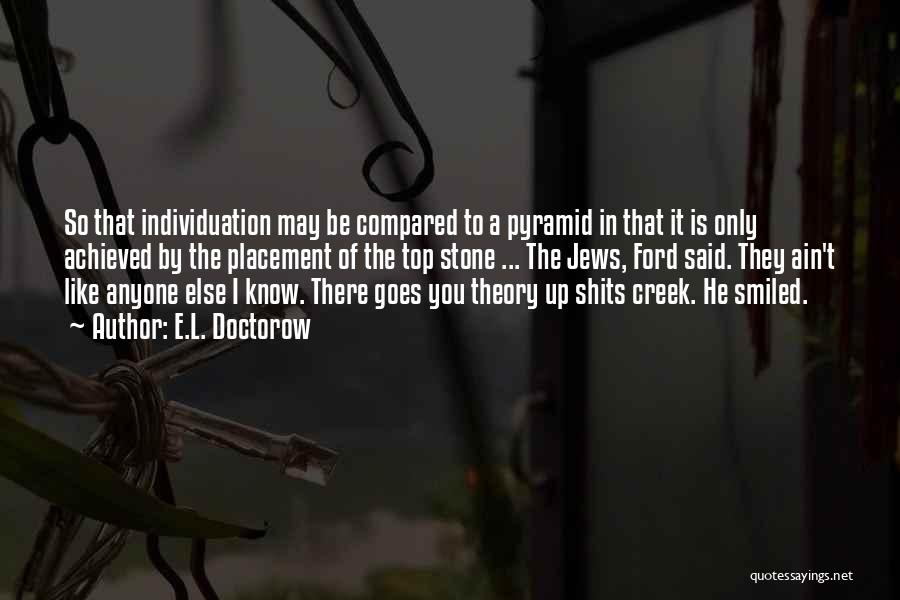 E.L. Doctorow Quotes: So That Individuation May Be Compared To A Pyramid In That It Is Only Achieved By The Placement Of The