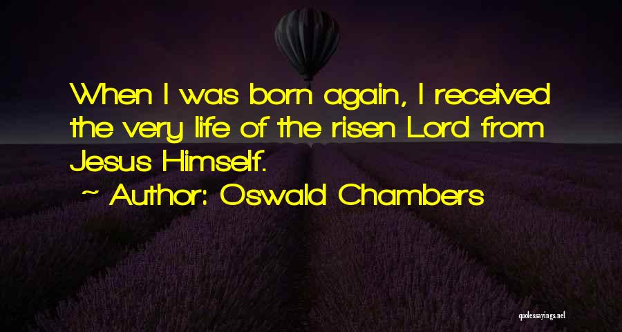 Oswald Chambers Quotes: When I Was Born Again, I Received The Very Life Of The Risen Lord From Jesus Himself.