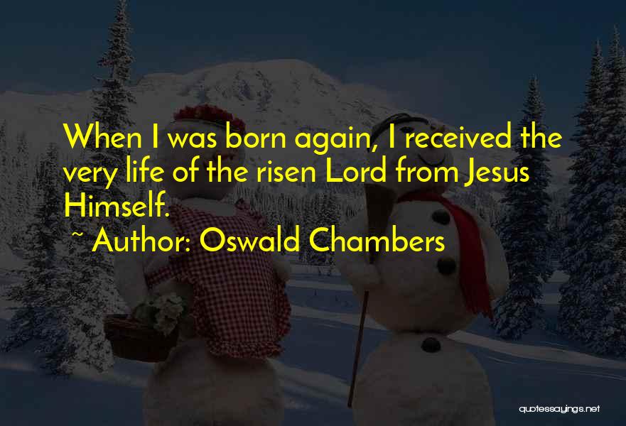 Oswald Chambers Quotes: When I Was Born Again, I Received The Very Life Of The Risen Lord From Jesus Himself.