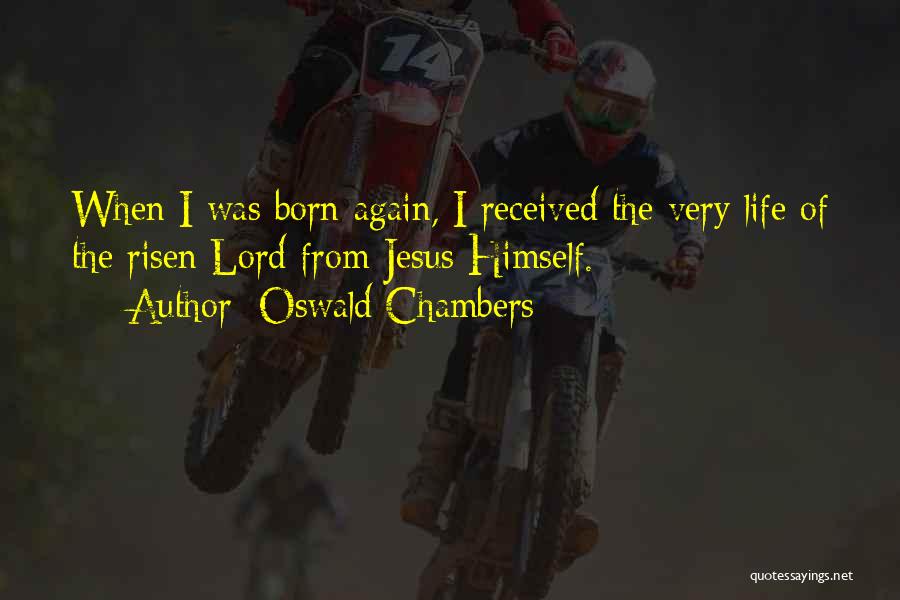 Oswald Chambers Quotes: When I Was Born Again, I Received The Very Life Of The Risen Lord From Jesus Himself.