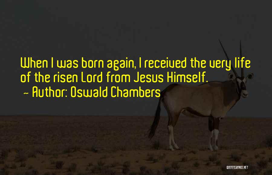 Oswald Chambers Quotes: When I Was Born Again, I Received The Very Life Of The Risen Lord From Jesus Himself.