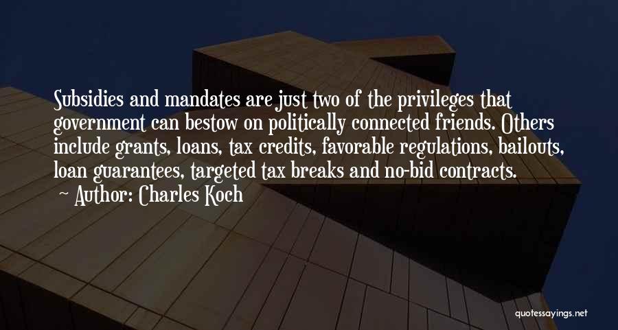 Charles Koch Quotes: Subsidies And Mandates Are Just Two Of The Privileges That Government Can Bestow On Politically Connected Friends. Others Include Grants,