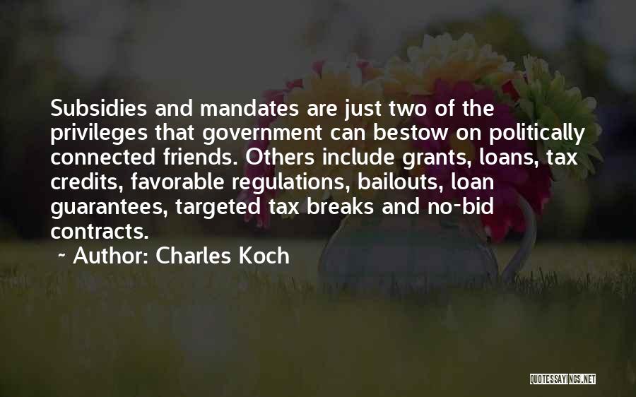 Charles Koch Quotes: Subsidies And Mandates Are Just Two Of The Privileges That Government Can Bestow On Politically Connected Friends. Others Include Grants,