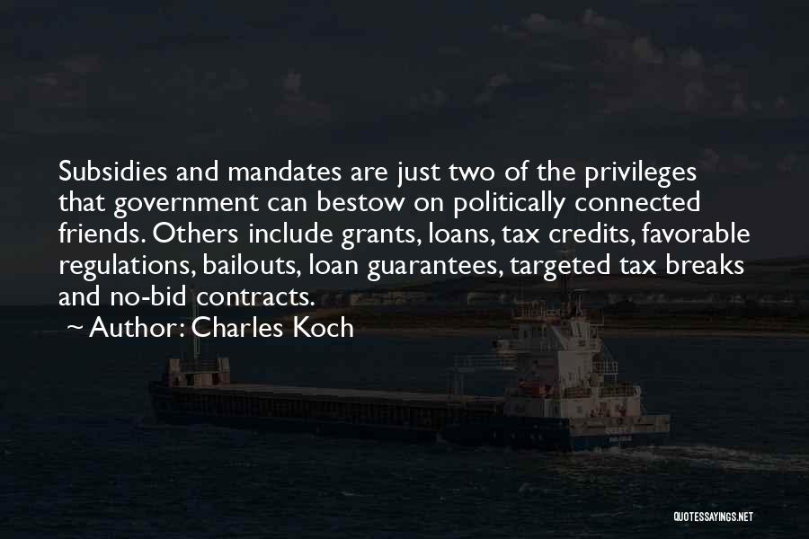 Charles Koch Quotes: Subsidies And Mandates Are Just Two Of The Privileges That Government Can Bestow On Politically Connected Friends. Others Include Grants,