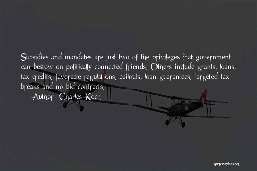 Charles Koch Quotes: Subsidies And Mandates Are Just Two Of The Privileges That Government Can Bestow On Politically Connected Friends. Others Include Grants,