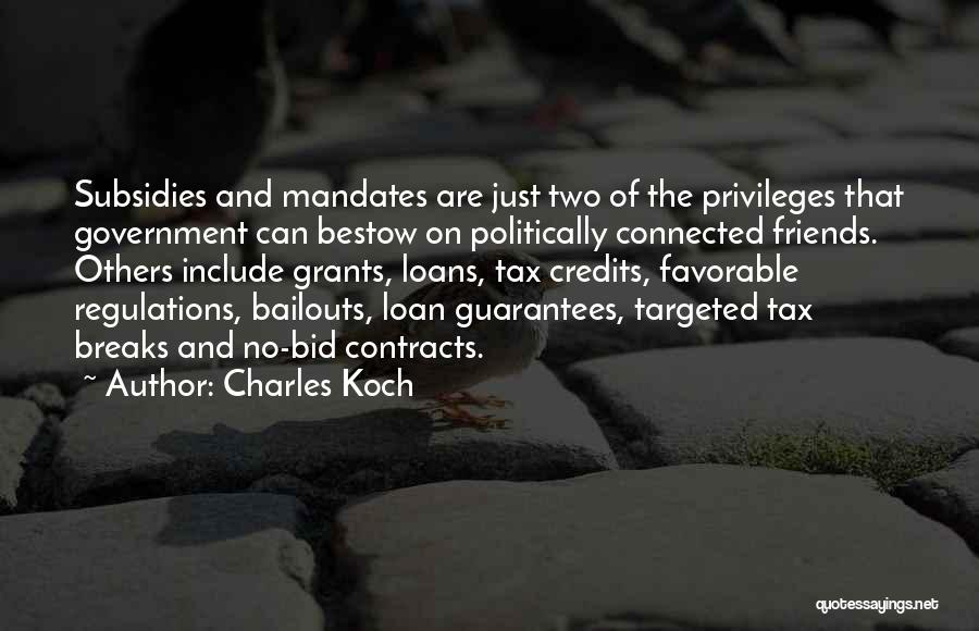 Charles Koch Quotes: Subsidies And Mandates Are Just Two Of The Privileges That Government Can Bestow On Politically Connected Friends. Others Include Grants,