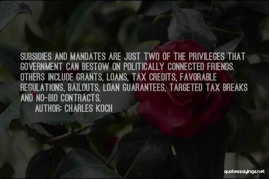 Charles Koch Quotes: Subsidies And Mandates Are Just Two Of The Privileges That Government Can Bestow On Politically Connected Friends. Others Include Grants,