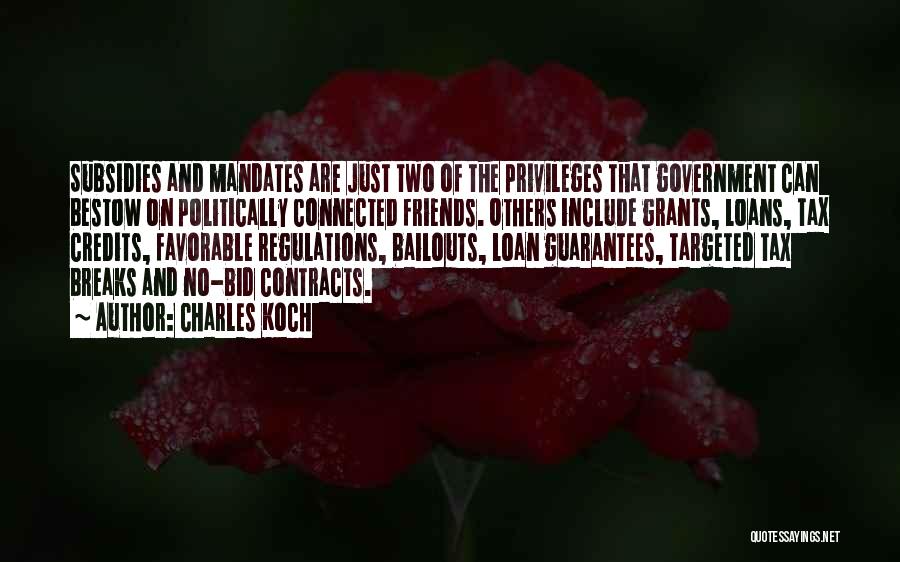 Charles Koch Quotes: Subsidies And Mandates Are Just Two Of The Privileges That Government Can Bestow On Politically Connected Friends. Others Include Grants,