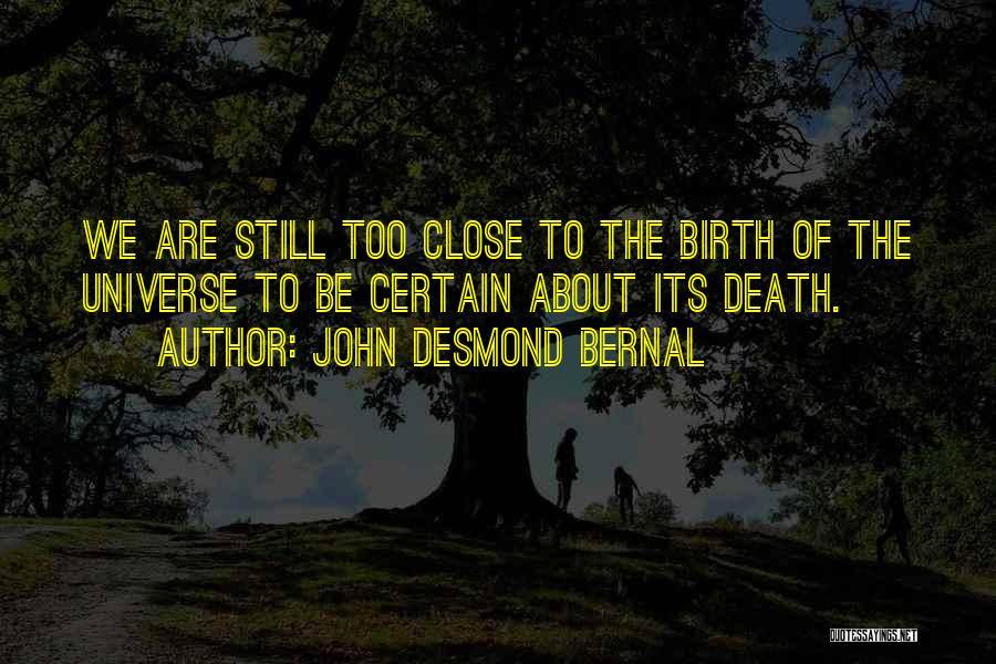 John Desmond Bernal Quotes: We Are Still Too Close To The Birth Of The Universe To Be Certain About Its Death.