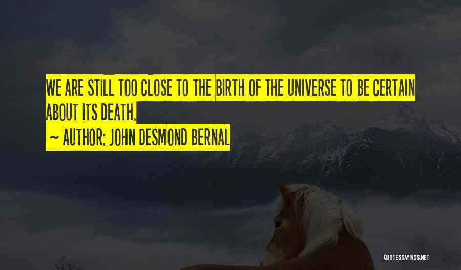 John Desmond Bernal Quotes: We Are Still Too Close To The Birth Of The Universe To Be Certain About Its Death.