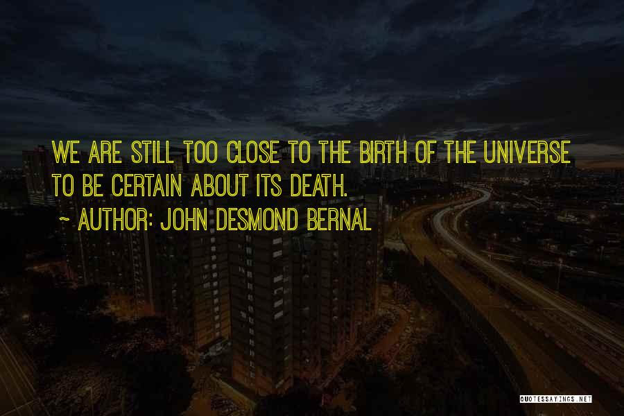 John Desmond Bernal Quotes: We Are Still Too Close To The Birth Of The Universe To Be Certain About Its Death.