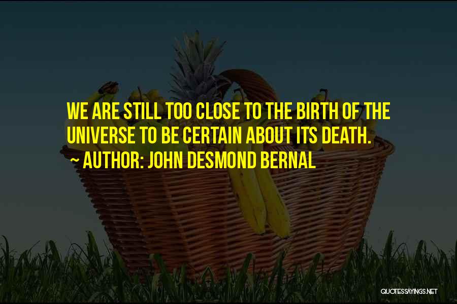 John Desmond Bernal Quotes: We Are Still Too Close To The Birth Of The Universe To Be Certain About Its Death.