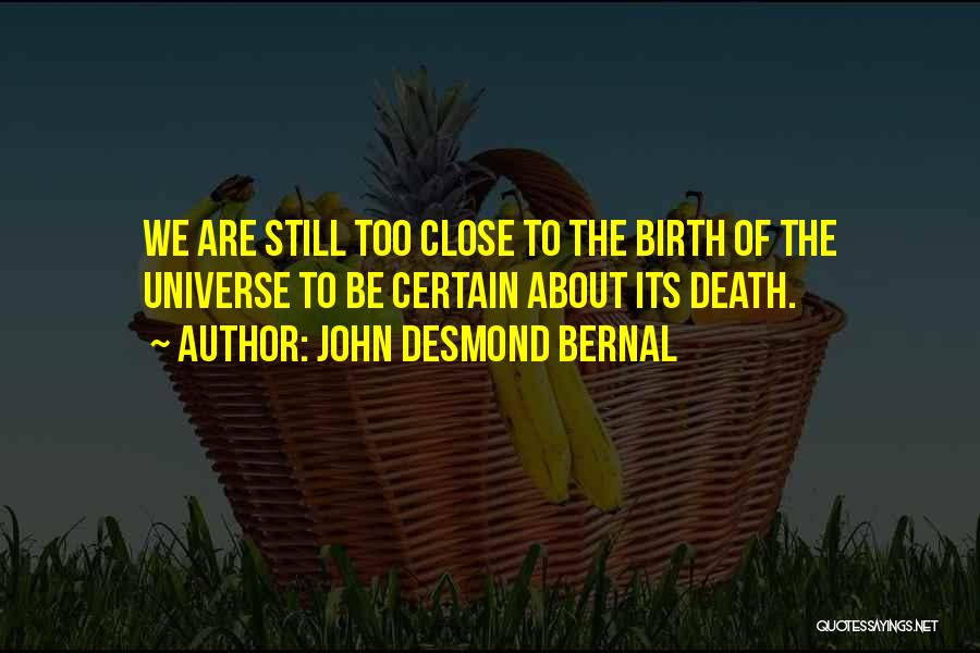 John Desmond Bernal Quotes: We Are Still Too Close To The Birth Of The Universe To Be Certain About Its Death.