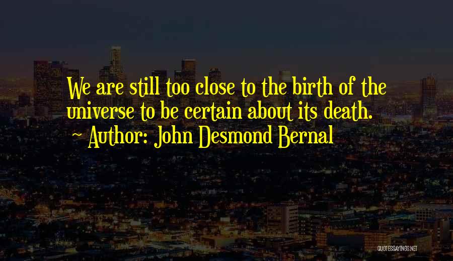 John Desmond Bernal Quotes: We Are Still Too Close To The Birth Of The Universe To Be Certain About Its Death.