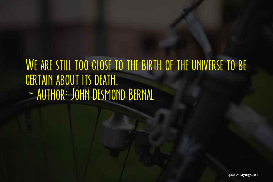 John Desmond Bernal Quotes: We Are Still Too Close To The Birth Of The Universe To Be Certain About Its Death.