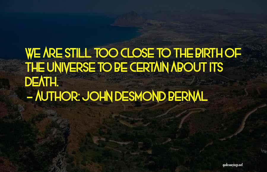 John Desmond Bernal Quotes: We Are Still Too Close To The Birth Of The Universe To Be Certain About Its Death.