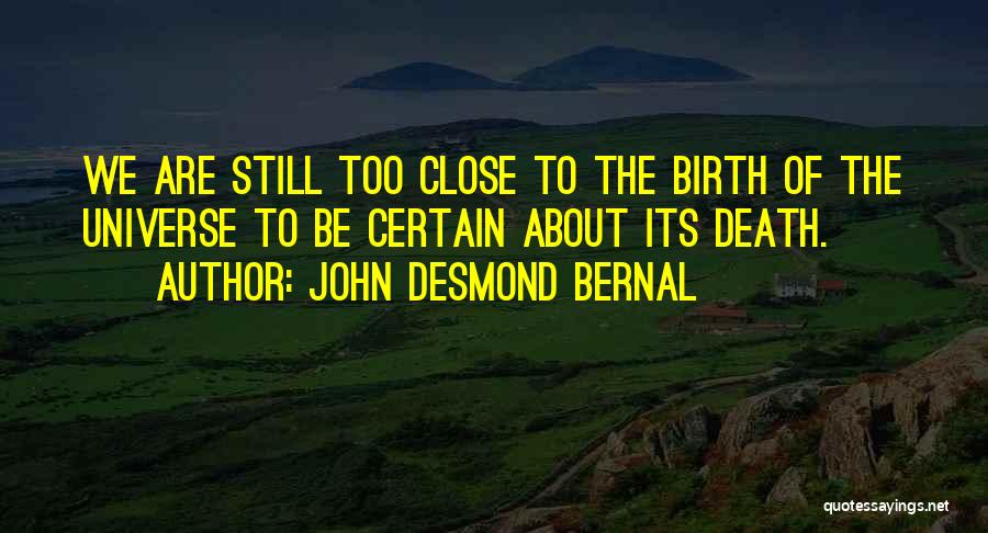 John Desmond Bernal Quotes: We Are Still Too Close To The Birth Of The Universe To Be Certain About Its Death.