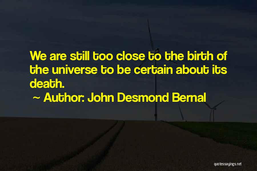 John Desmond Bernal Quotes: We Are Still Too Close To The Birth Of The Universe To Be Certain About Its Death.