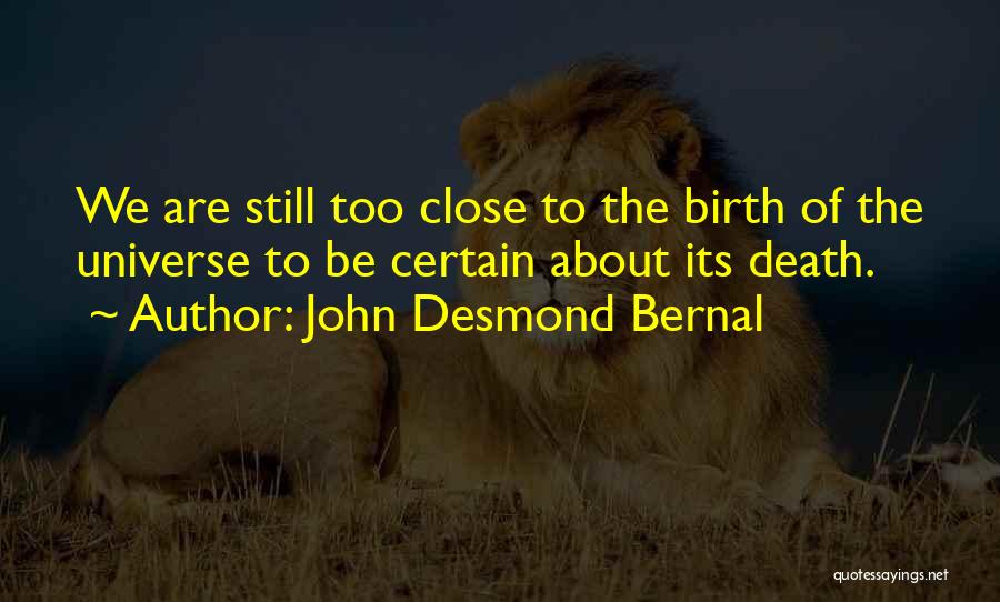 John Desmond Bernal Quotes: We Are Still Too Close To The Birth Of The Universe To Be Certain About Its Death.