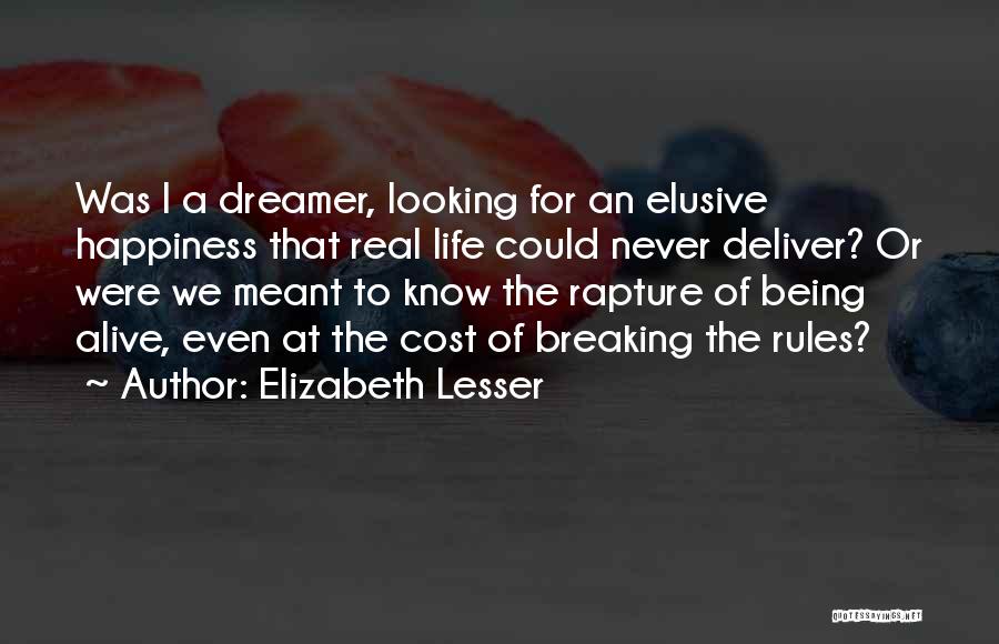 Elizabeth Lesser Quotes: Was I A Dreamer, Looking For An Elusive Happiness That Real Life Could Never Deliver? Or Were We Meant To