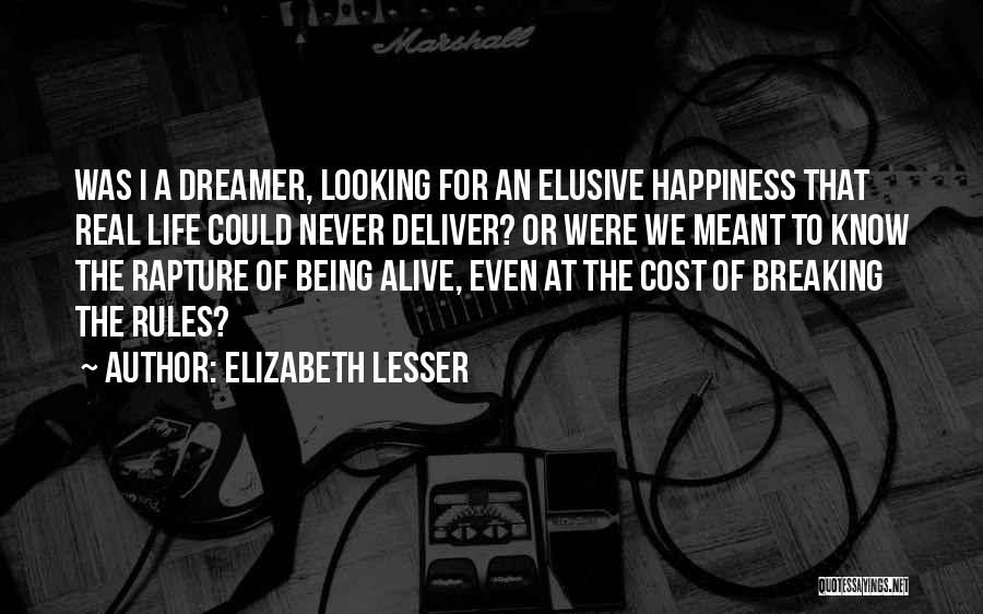 Elizabeth Lesser Quotes: Was I A Dreamer, Looking For An Elusive Happiness That Real Life Could Never Deliver? Or Were We Meant To