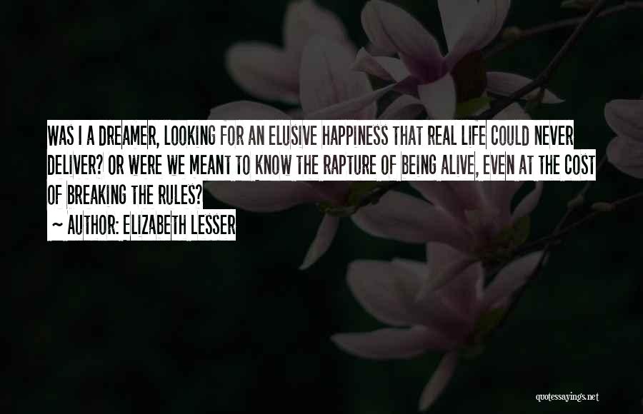 Elizabeth Lesser Quotes: Was I A Dreamer, Looking For An Elusive Happiness That Real Life Could Never Deliver? Or Were We Meant To