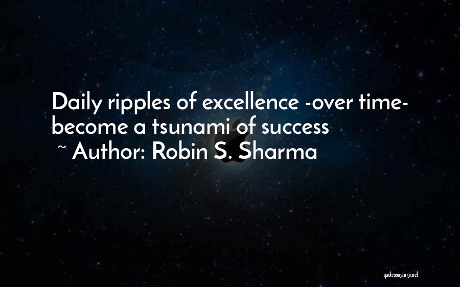 Robin S. Sharma Quotes: Daily Ripples Of Excellence -over Time- Become A Tsunami Of Success